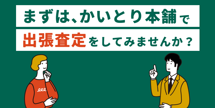 まずは、かいとり本舗で出張査定をしてみませんか？