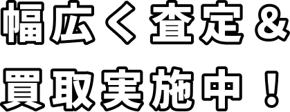 幅広く査定＆買取実施中！