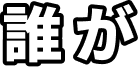 誰が